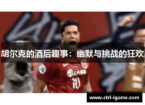 胡尔克的酒后趣事：幽默与挑战的狂欢