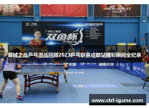 蓉城之战乒乓激战回顾2023乒乓联赛成都站精彩瞬间全纪录