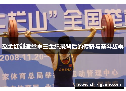 赵金红创造举重三金纪录背后的传奇与奋斗故事