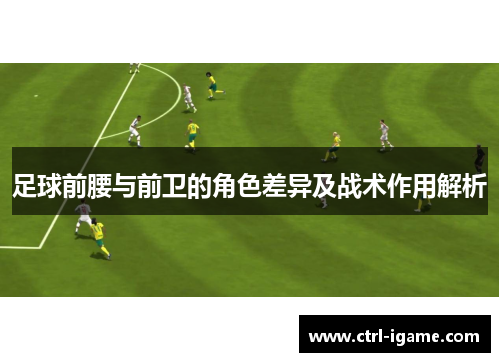 足球前腰与前卫的角色差异及战术作用解析
