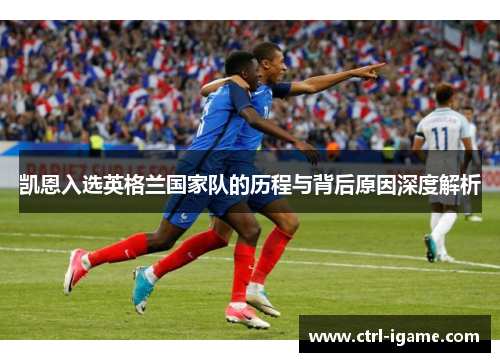 凯恩入选英格兰国家队的历程与背后原因深度解析
