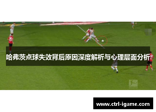 哈弗茨点球失效背后原因深度解析与心理层面分析