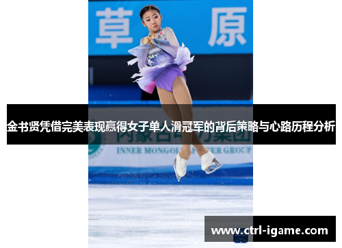 金书贤凭借完美表现赢得女子单人滑冠军的背后策略与心路历程分析