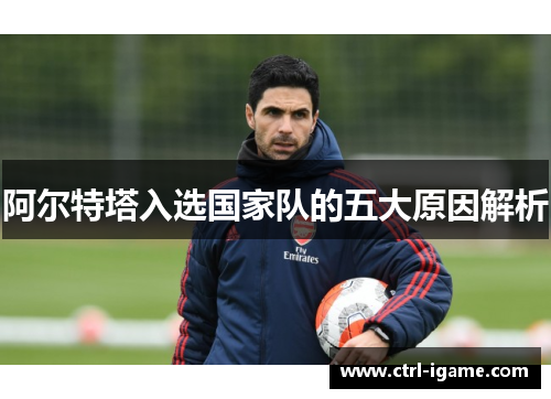 阿尔特塔入选国家队的五大原因解析