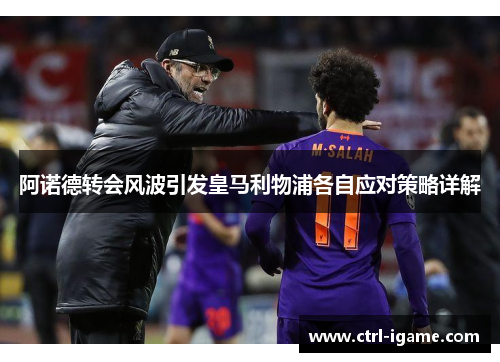 阿诺德转会风波引发皇马利物浦各自应对策略详解