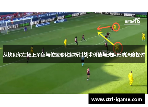 从坎贝尔在场上角色与位置变化解析其战术价值与球队影响深度探讨