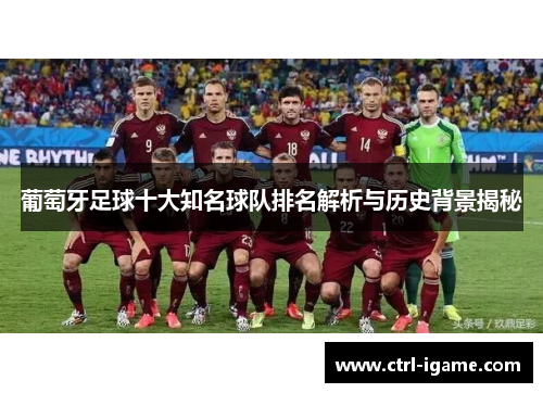 葡萄牙足球十大知名球队排名解析与历史背景揭秘