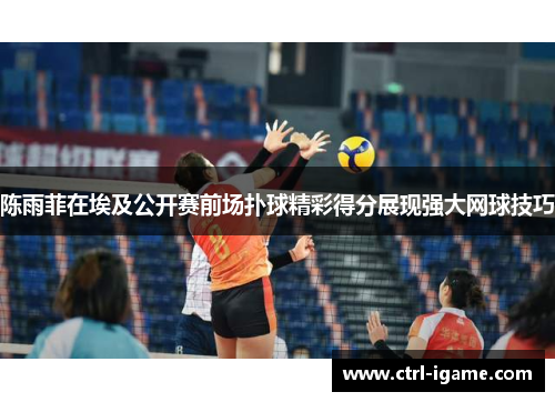 陈雨菲在埃及公开赛前场扑球精彩得分展现强大网球技巧