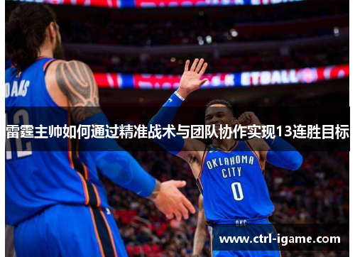 雷霆主帅如何通过精准战术与团队协作实现13连胜目标