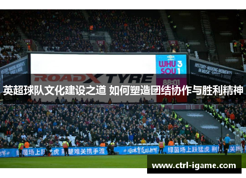 英超球队文化建设之道 如何塑造团结协作与胜利精神