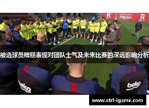 被选球员糟糕表现对团队士气及未来比赛的深远影响分析