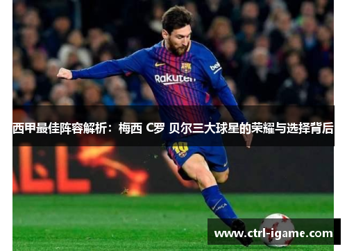 西甲最佳阵容解析：梅西 C罗 贝尔三大球星的荣耀与选择背后
