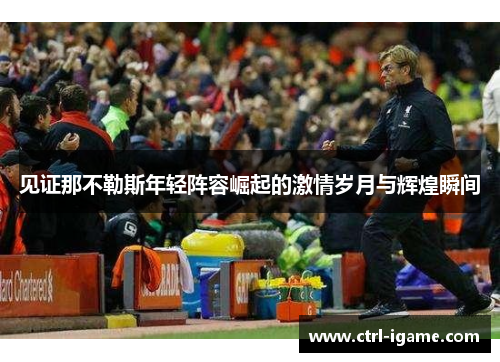 见证那不勒斯年轻阵容崛起的激情岁月与辉煌瞬间