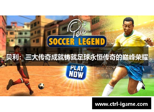 贝利：三大传奇成就铸就足球永恒传奇的巅峰荣耀
