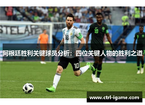 阿根廷胜利关键球员分析：四位关键人物的胜利之道