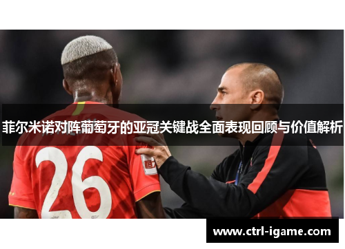 菲尔米诺对阵葡萄牙的亚冠关键战全面表现回顾与价值解析
