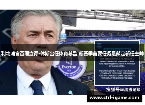 利物浦官宣理查德·休斯出任体育总监 新赛季首要任务是敲定新任主帅
