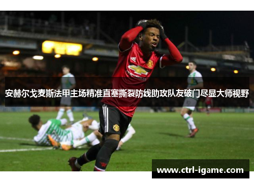 安赫尔戈麦斯法甲主场精准直塞撕裂防线助攻队友破门尽显大师视野