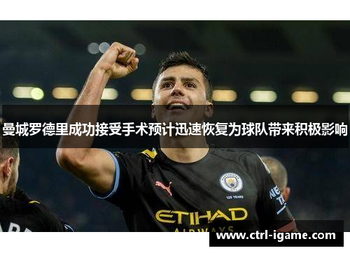 曼城罗德里成功接受手术预计迅速恢复为球队带来积极影响